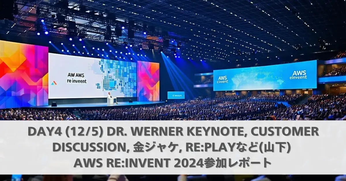Day4 (12/5) Dr. Werner Keynote, Customer Discussion, 金ジャケ, re